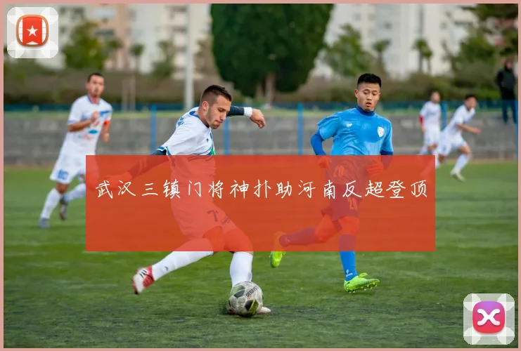武汉三镇门将神扑助河南反超登顶