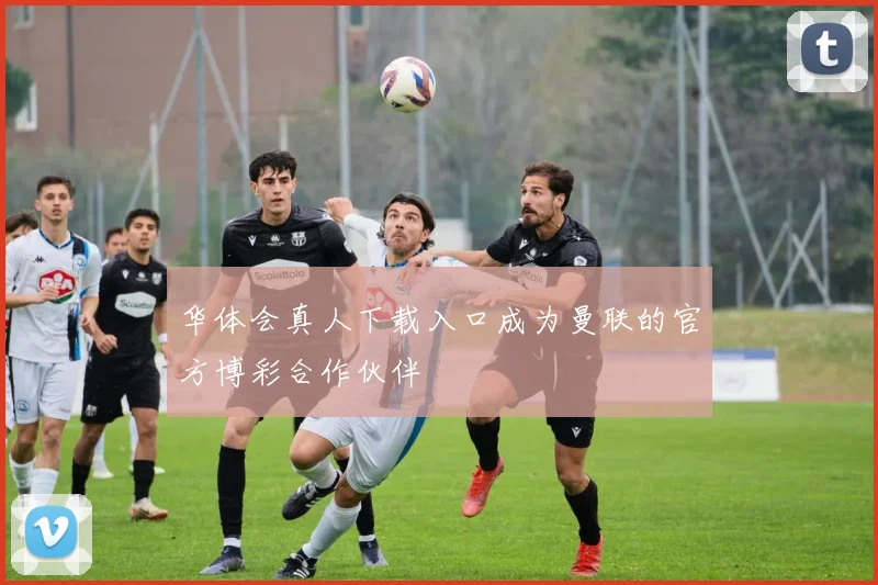 华体会真人下载入口成为曼联的官方博彩合作伙伴