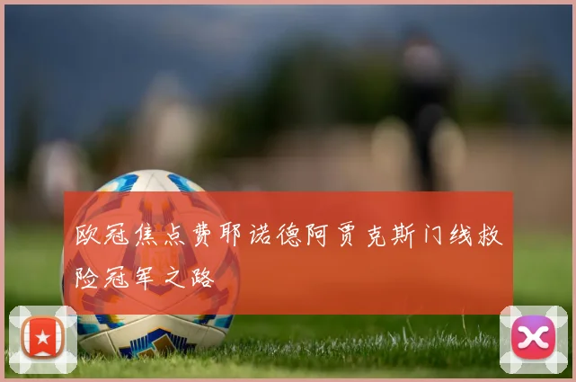 欧冠焦点费耶诺德阿贾克斯门线救险冠军之路