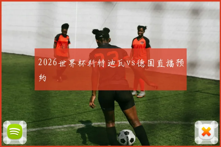 2026世界杯科特迪瓦vs德国直播预约