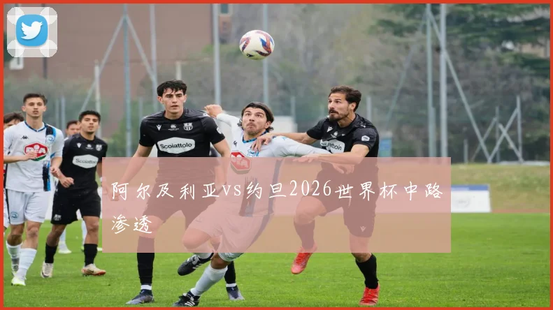 阿尔及利亚vs约旦2026世界杯中路渗透
