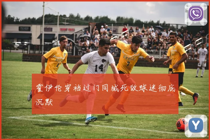 霍伊伦穿裆过门同城死敌球迷彻底沉默