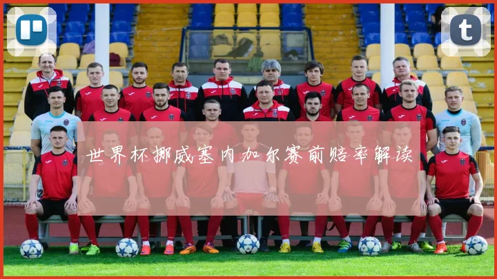 世界杯挪威塞内加尔赛前赔率解读