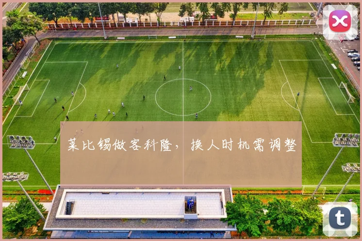 莱比锡做客科隆,换人时机需调整