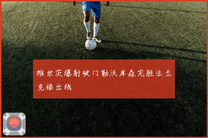 维尔茨爆射破门勒沃库森完胜法兰克福出线
