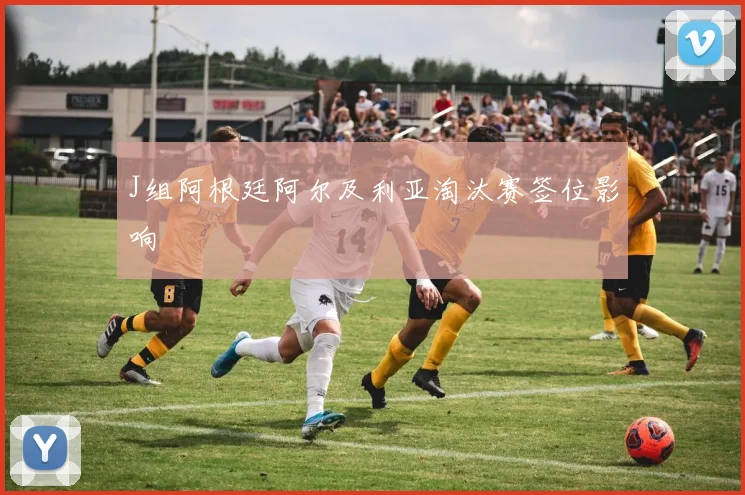 J组阿根廷阿尔及利亚淘汰赛签位影响