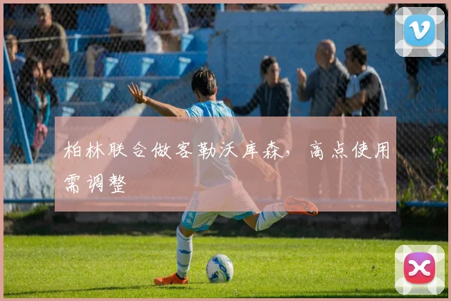 柏林联合做客勒沃库森,高点使用需调整