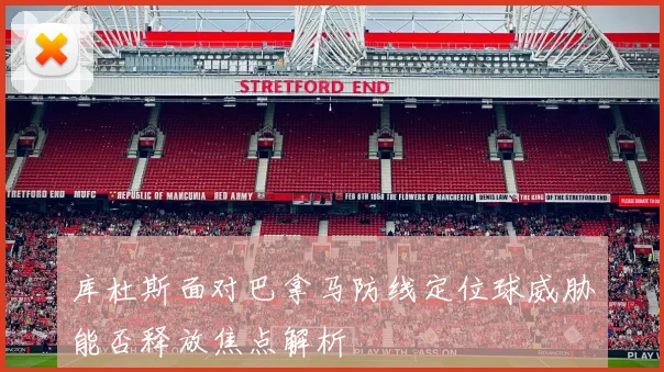 库杜斯面对巴拿马防线定位球威胁能否释放焦点解析