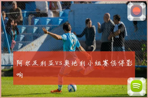 阿尔及利亚vs奥地利小组赛伤停影响