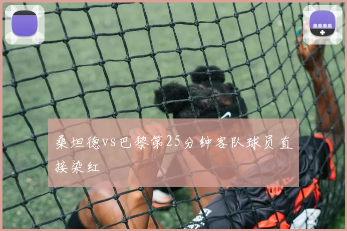 桑坦德vs巴黎第25分钟客队球员直接染红