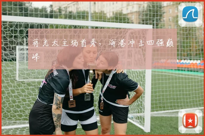 蒋光太主场首秀,海港冲击四强巅峰