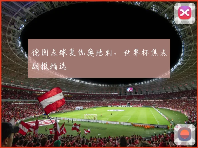 德国点球复仇奥地利，世界杯焦点战报精选