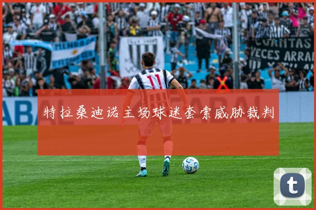 特拉桑迪诺主场球迷套索威胁裁判
