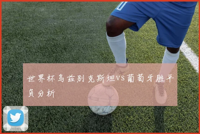 世界杯乌兹别克斯坦vs葡萄牙胜平负分析