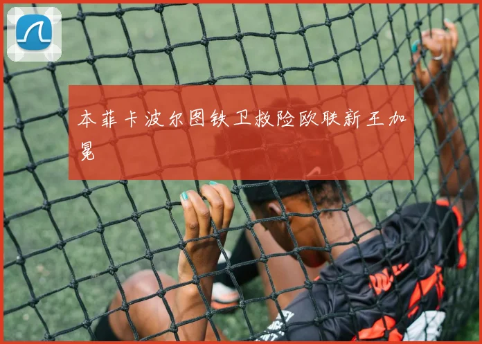 本菲卡波尔图铁卫救险欧联新王加冕