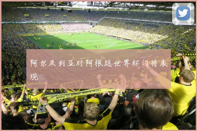 阿尔及利亚对阿根廷世界杯门将表现