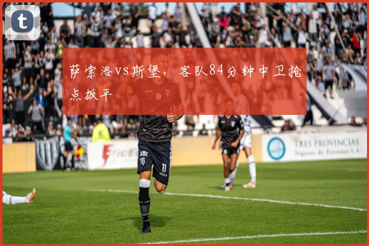 萨索洛vs斯堡,客队84分钟中卫抢点扳平