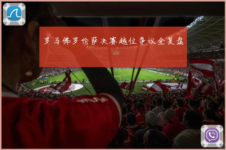 罗马佛罗伦萨决赛越位争议全复盘