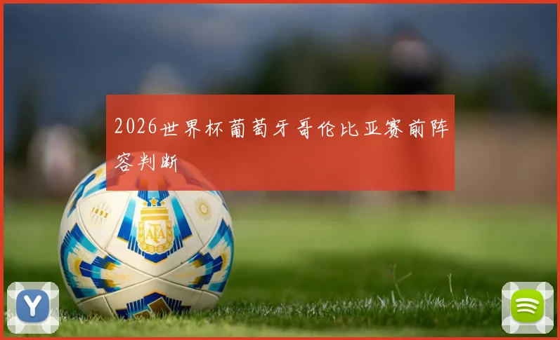 2026世界杯葡萄牙哥伦比亚赛前阵容判断
