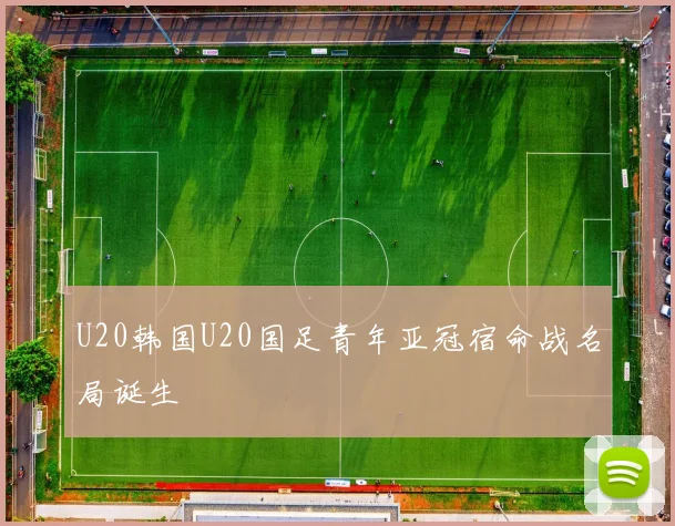 U20韩国U20国足青年亚冠宿命战名局诞生