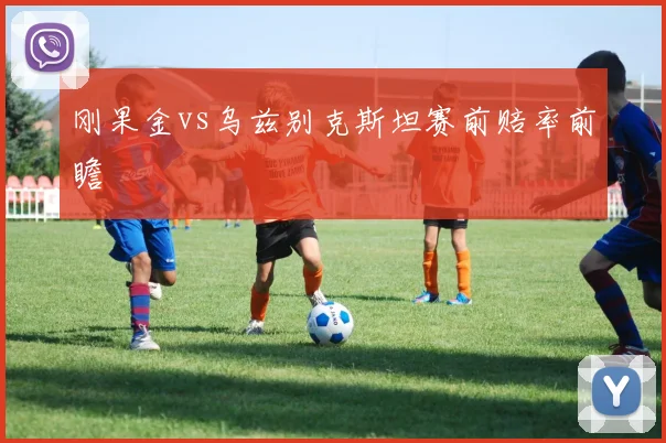 刚果金vs乌兹别克斯坦赛前赔率前瞻