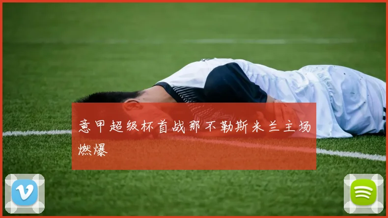 意甲超级杯首战那不勒斯米兰主场燃爆