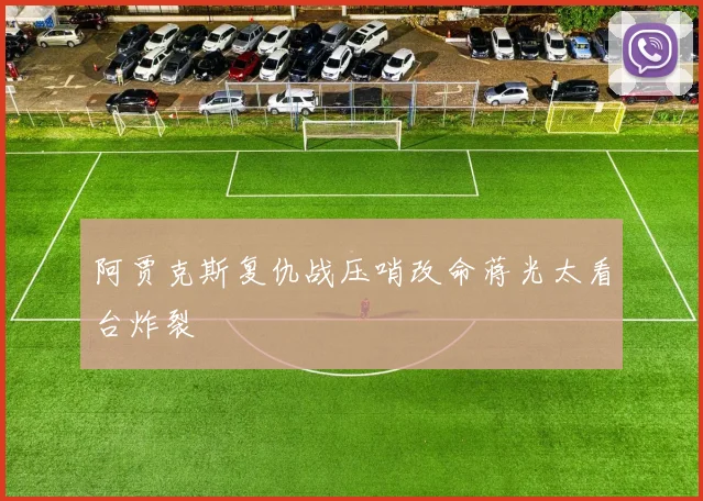 阿贾克斯复仇战压哨改命蒋光太看台炸裂