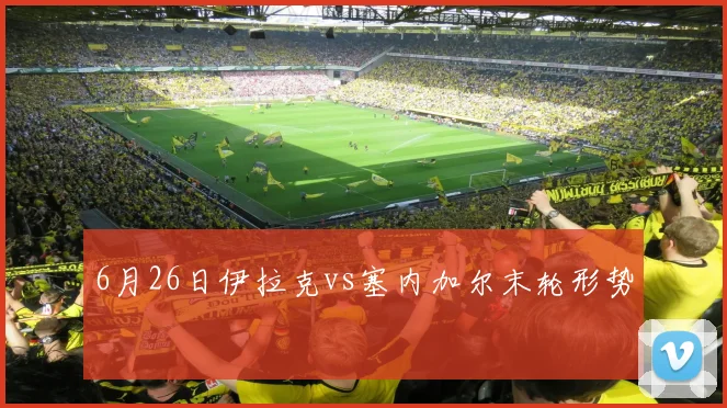 6月26日伊拉克vs塞内加尔末轮形势