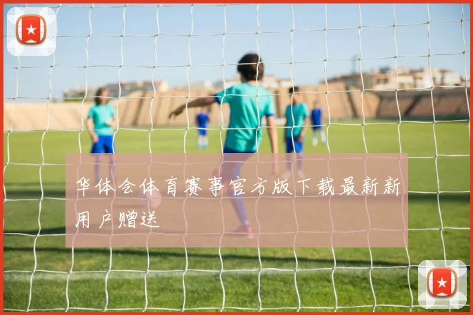 华体会体育赛事官方版下载最新新用户赠送