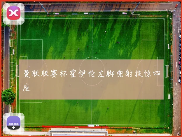 曼联联赛杯霍伊伦左脚兜射技惊四座