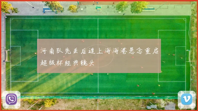 河南队先丢后追上海海港悬念重启超级杯经典镜头