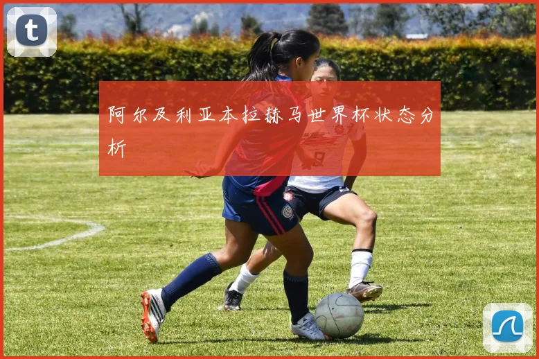 阿尔及利亚本拉赫马世界杯状态分析