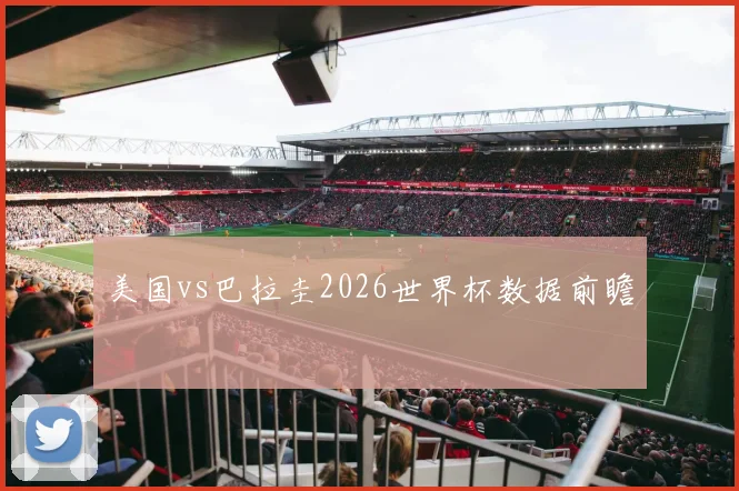 美国vs巴拉圭2026世界杯数据前瞻