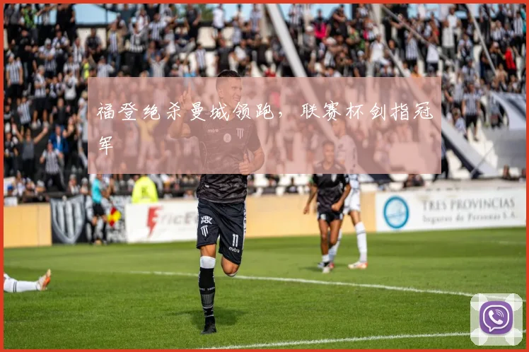 福登绝杀曼城领跑，联赛杯剑指冠军