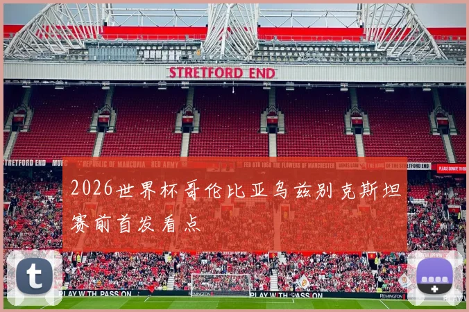 2026世界杯哥伦比亚乌兹别克斯坦赛前首发看点