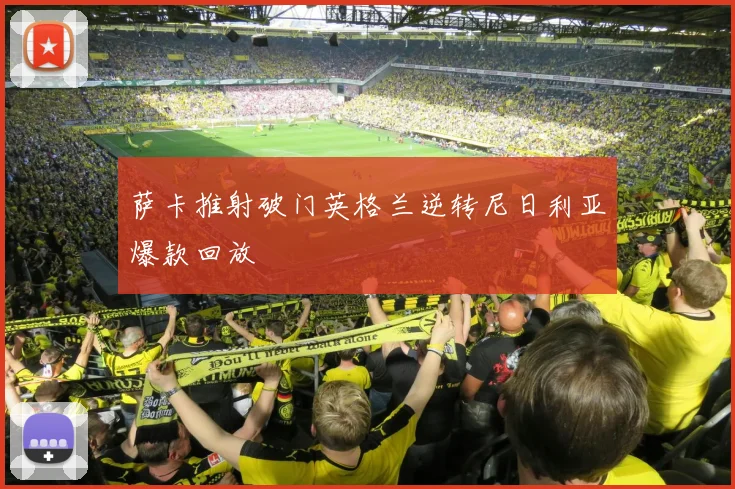 萨卡推射破门英格兰逆转尼日利亚爆款回放