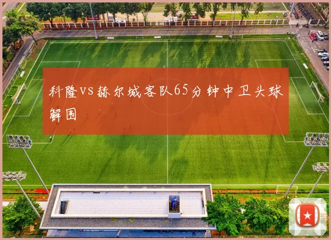 科隆vs赫尔城客队65分钟中卫头球解围