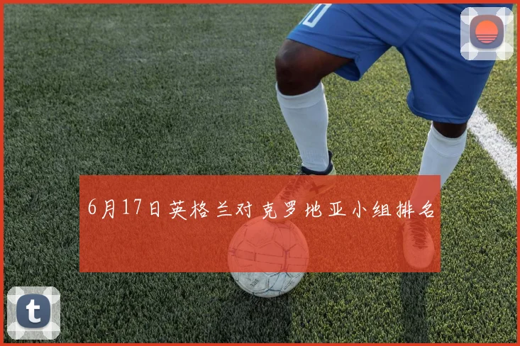 6月17日英格兰对克罗地亚小组排名