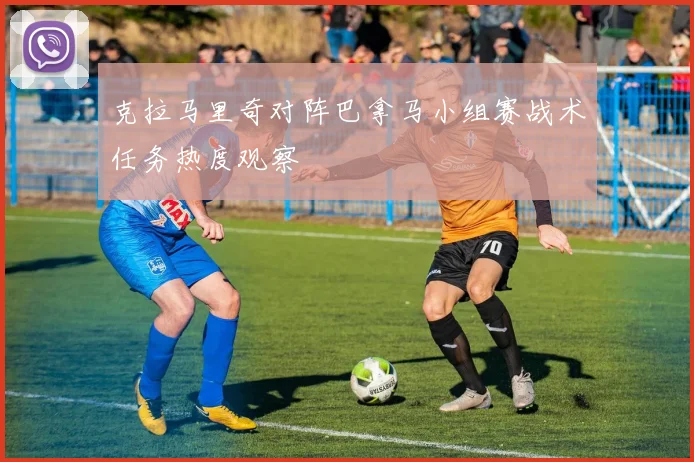 克拉马里奇对阵巴拿马小组赛战术任务热度观察
