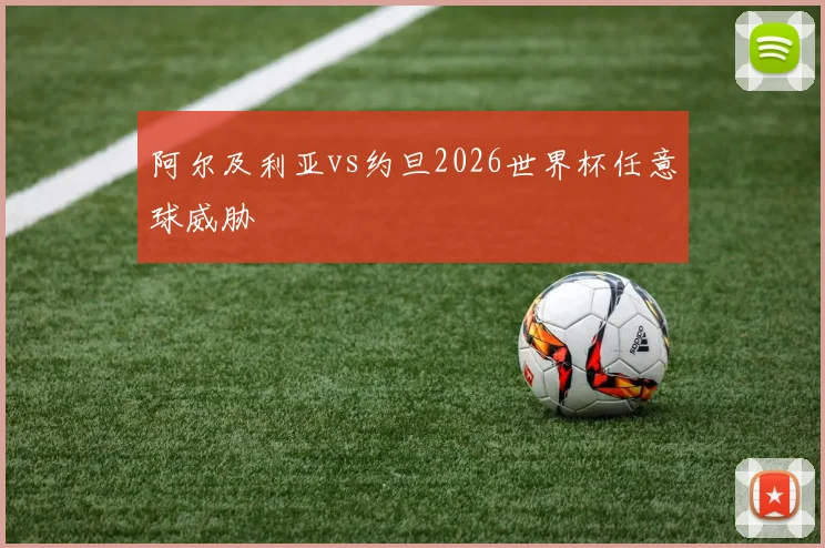 阿尔及利亚vs约旦2026世界杯任意球威胁