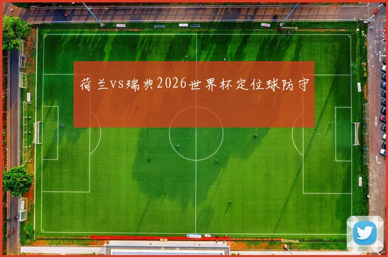 荷兰vs瑞典2026世界杯定位球防守
