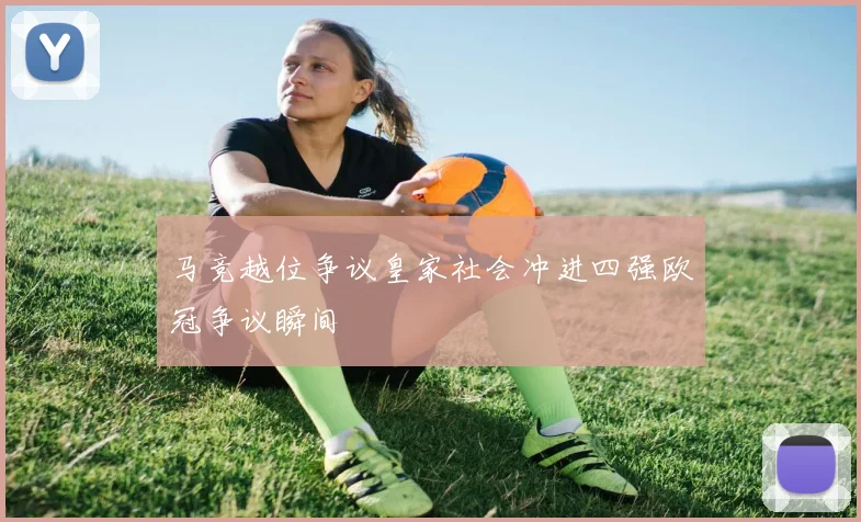 马竞越位争议皇家社会冲进四强欧冠争议瞬间