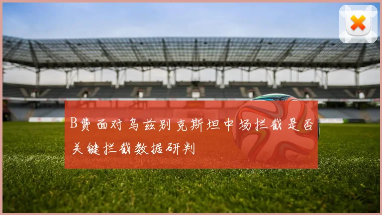 B费面对乌兹别克斯坦中场拦截是否关键拦截数据研判