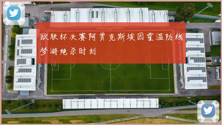 欧联杯决赛阿贾克斯埃因霍温防线梦游绝杀时刻