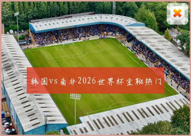 韩国vs南非2026世界杯金靴热门