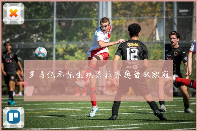 罗马亿元先生绝杀拉齐奥晋级欧冠