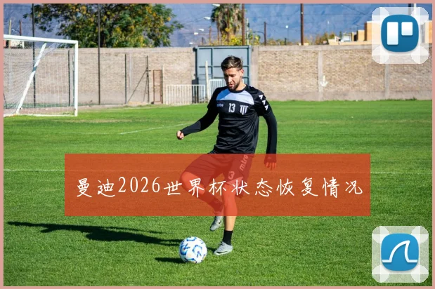曼迪2026世界杯状态恢复情况