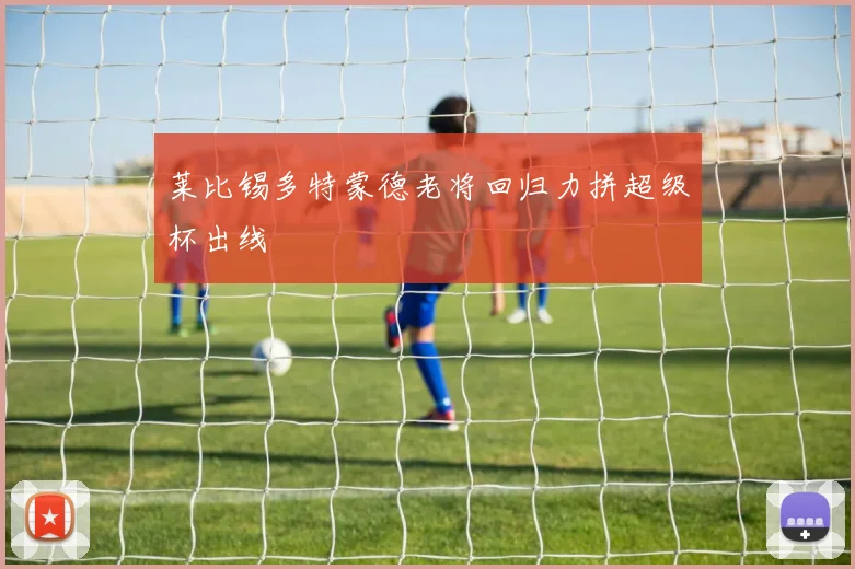 莱比锡多特蒙德老将回归力拼超级杯出线