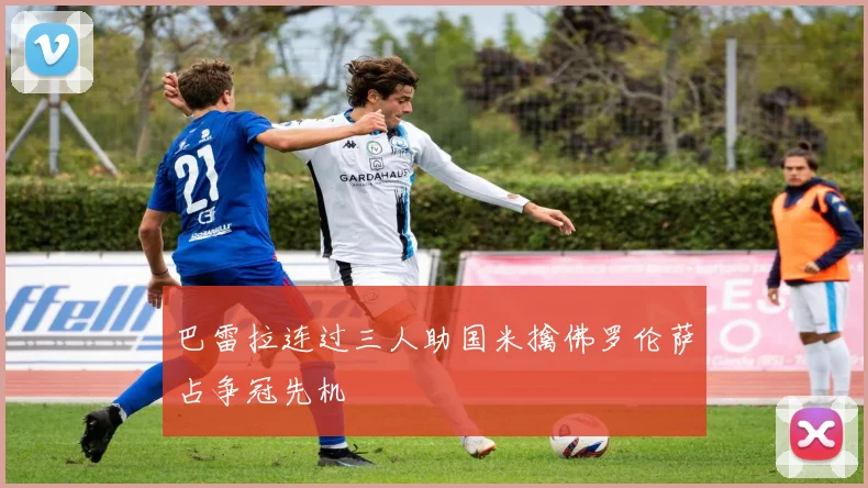 巴雷拉连过三人助国米擒佛罗伦萨占争冠先机
