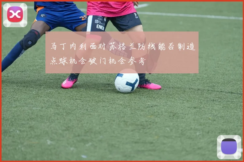 马丁内利面对苏格兰防线能否制造点球机会破门机会参考